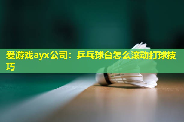 爱游戏ayx公司：乒乓球台怎么滚动打球技巧