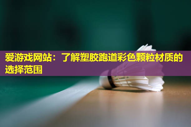 爱游戏网站：了解塑胶跑道彩色颗粒材质的选择范围