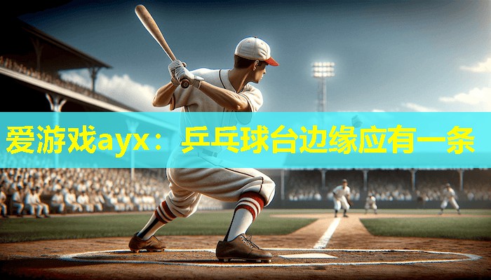 爱游戏ayx：乒乓球台边缘应有一条