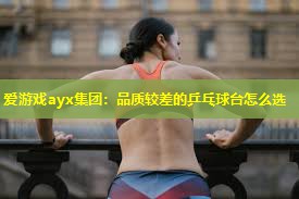 爱游戏ayx集团：品质较差的乒乓球台怎么选