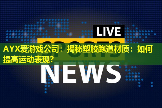 AYX爱游戏公司：揭秘塑胶跑道材质：如何提高运动表现？