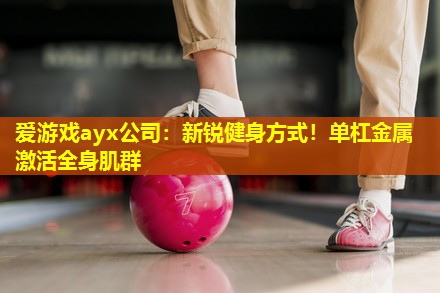 爱游戏ayx公司：新锐健身方式！单杠金属激活全身肌群