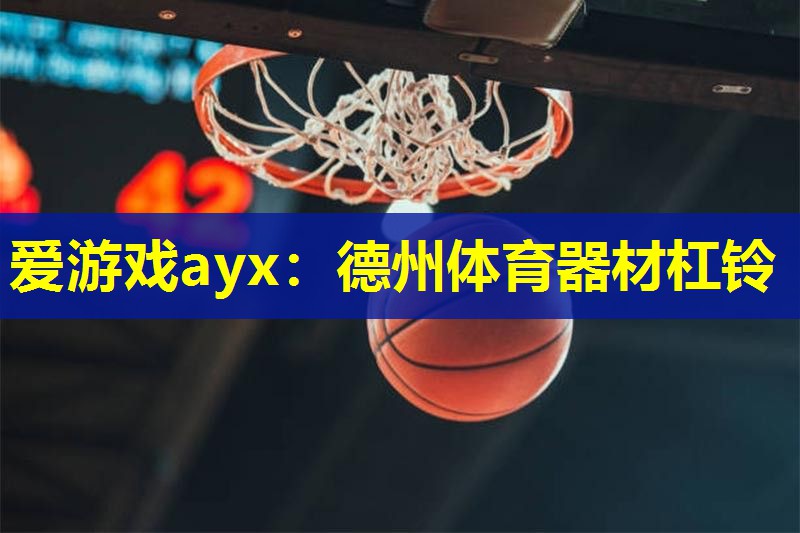 爱游戏ayx：德州体育器材杠铃