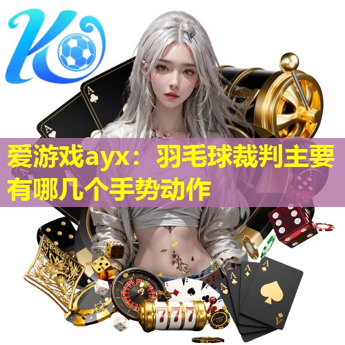 爱游戏ayx：羽毛球裁判主要有哪几个手势动作