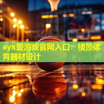 ayx爱游戏官网入口：楼顶体育器材设计