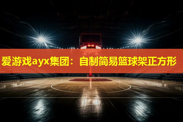 爱游戏ayx集团：自制简易篮球架正方形