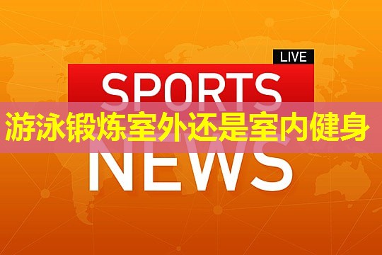 游泳锻炼室外还是室内健身