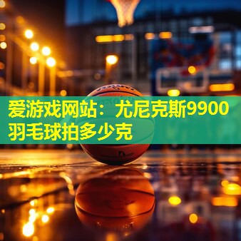 尤尼克斯9900羽毛球拍多少克