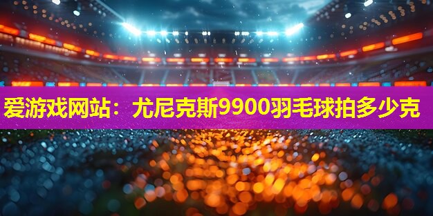 尤尼克斯9900羽毛球拍多少克